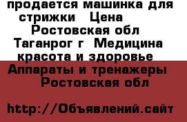 продается машинка для стрижки › Цена ­ 350 - Ростовская обл., Таганрог г. Медицина, красота и здоровье » Аппараты и тренажеры   . Ростовская обл.